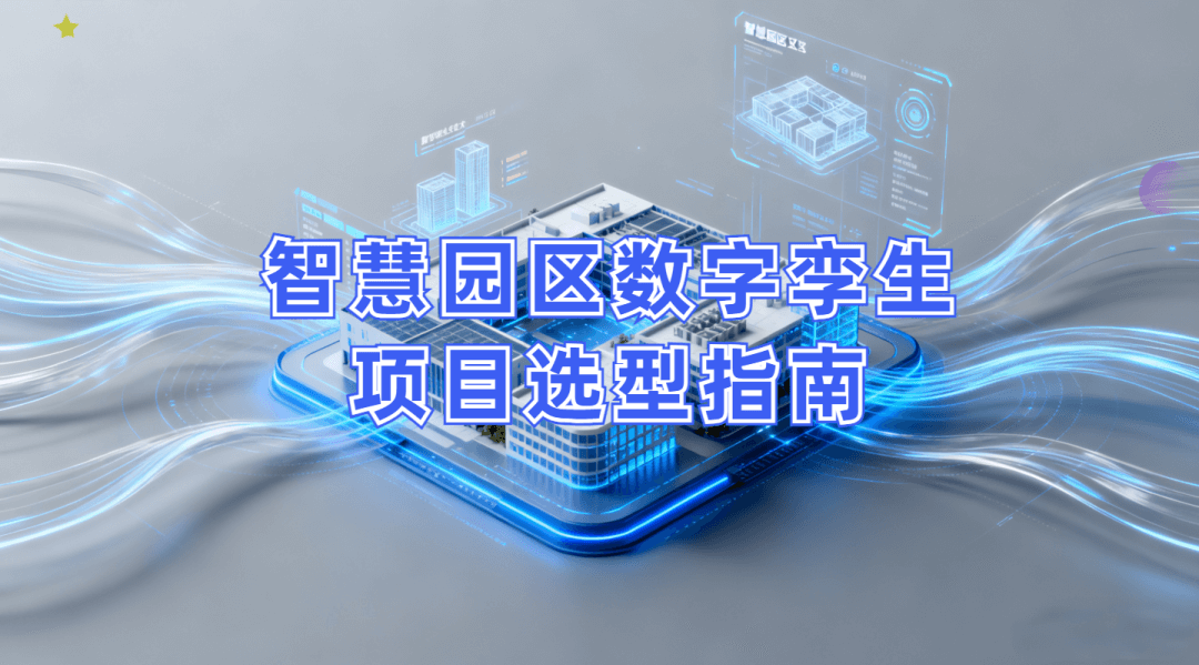 智慧园区数字孪生项目选型指南:选对平台做好交付,从平台适配到交付落地的全流程解决方案